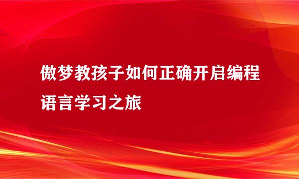 傲梦教孩子如何正确开启编程语言学习之旅
