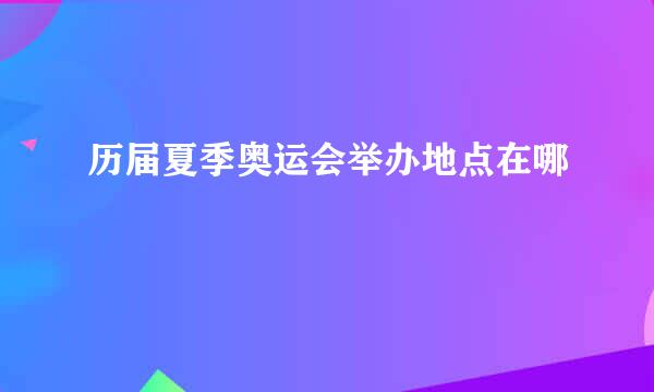 历届夏季奥运会举办地点在哪