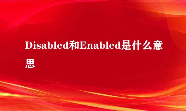 Disabled和Enabled是什么意思