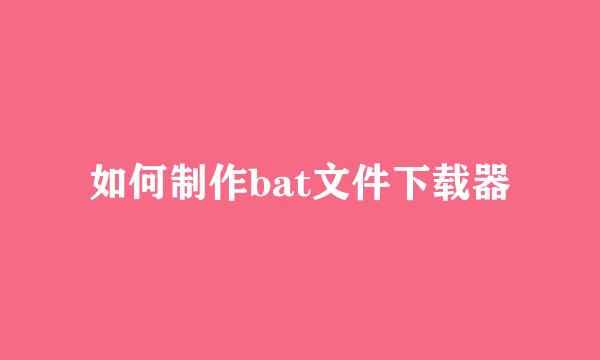 如何制作bat文件下载器