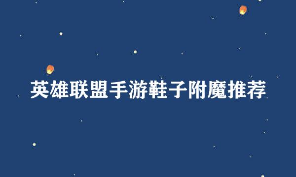 英雄联盟手游鞋子附魔推荐