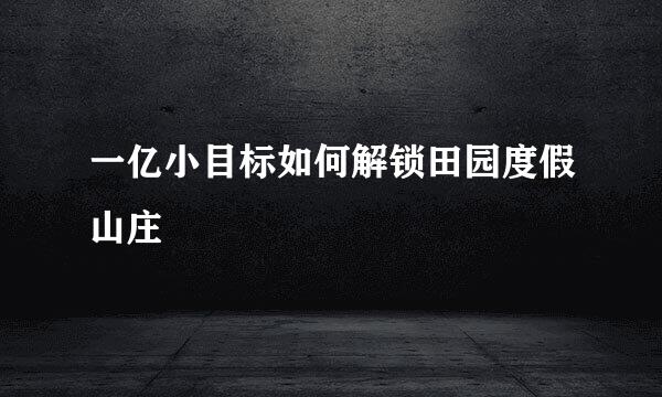 一亿小目标如何解锁田园度假山庄