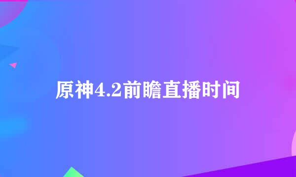 原神4.2前瞻直播时间