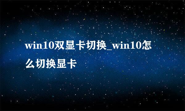 win10双显卡切换_win10怎么切换显卡