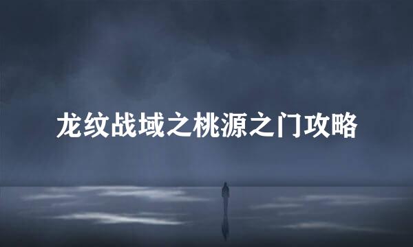 龙纹战域之桃源之门攻略