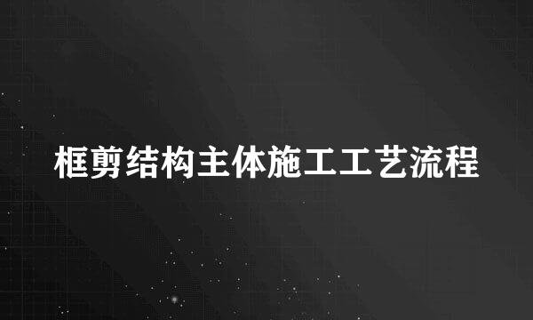 框剪结构主体施工工艺流程