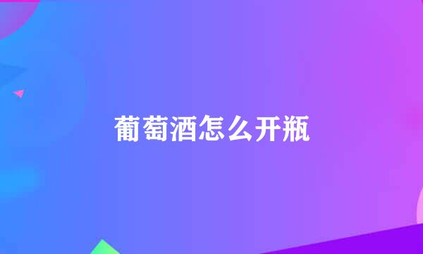 葡萄酒怎么开瓶