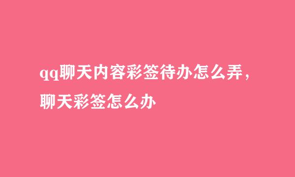 qq聊天内容彩签待办怎么弄，聊天彩签怎么办