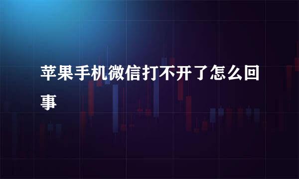 苹果手机微信打不开了怎么回事