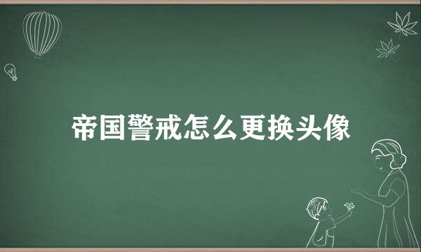 帝国警戒怎么更换头像