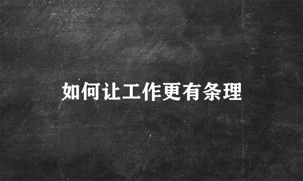如何让工作更有条理