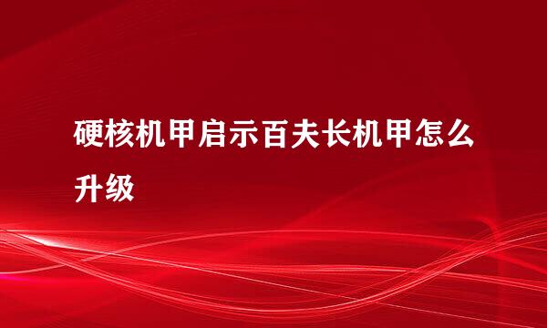 硬核机甲启示百夫长机甲怎么升级