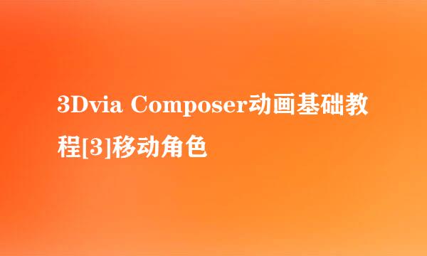 3Dvia Composer动画基础教程[3]移动角色