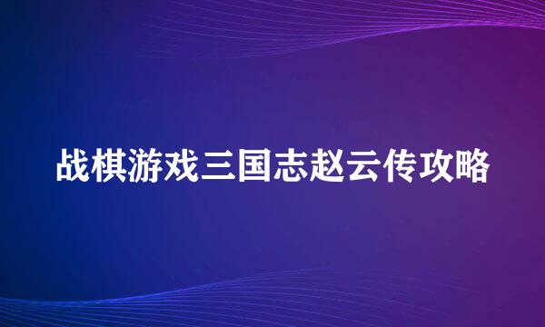 战棋游戏三国志赵云传攻略