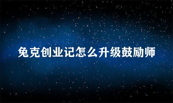 兔克创业记怎么升级鼓励师
