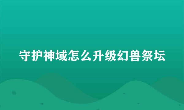 守护神域怎么升级幻兽祭坛