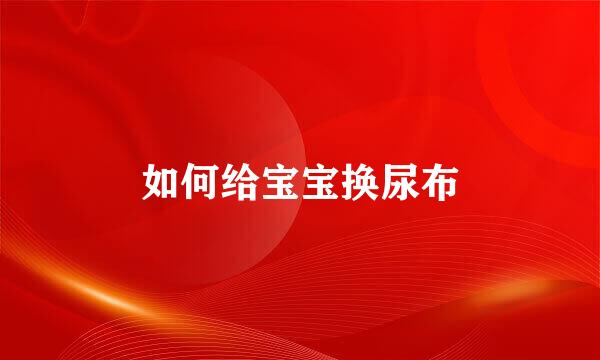 如何给宝宝换尿布