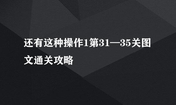 还有这种操作1第31—35关图文通关攻略