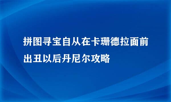 拼图寻宝自从在卡珊德拉面前出丑以后丹尼尔攻略