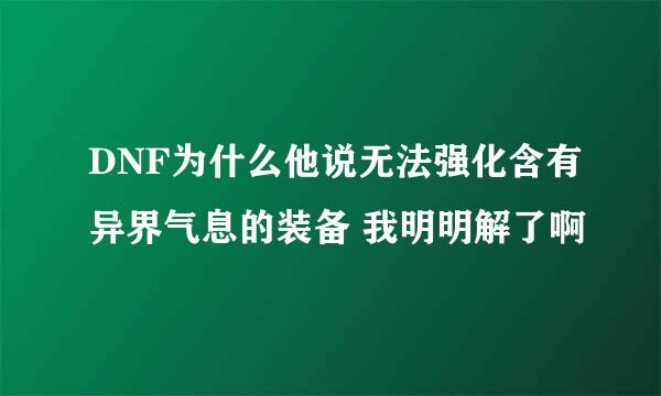 DNF为什么他说无法强化含有异界气息的装备 我明明解了啊