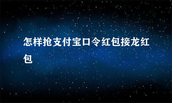 怎样抢支付宝口令红包接龙红包