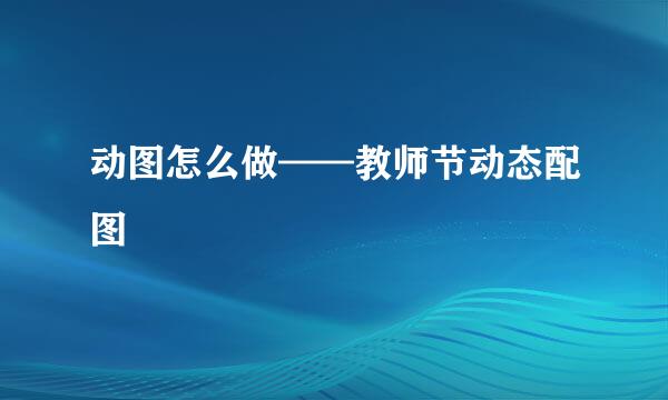 动图怎么做——教师节动态配图