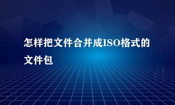 怎样把文件合并成ISO格式的文件包