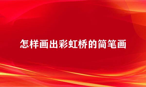 怎样画出彩虹桥的简笔画