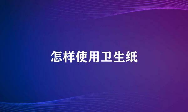 怎样使用卫生纸