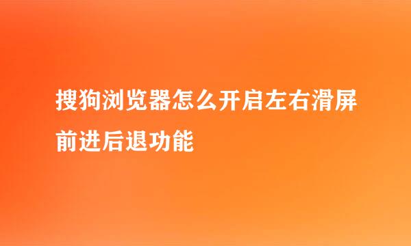 搜狗浏览器怎么开启左右滑屏前进后退功能