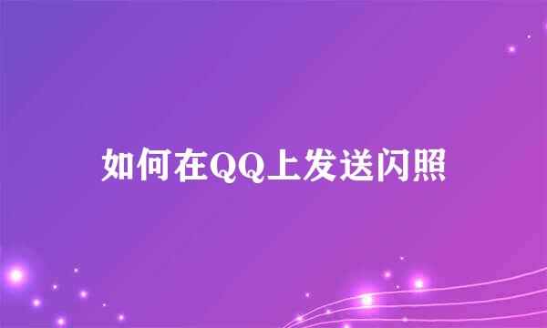 如何在QQ上发送闪照