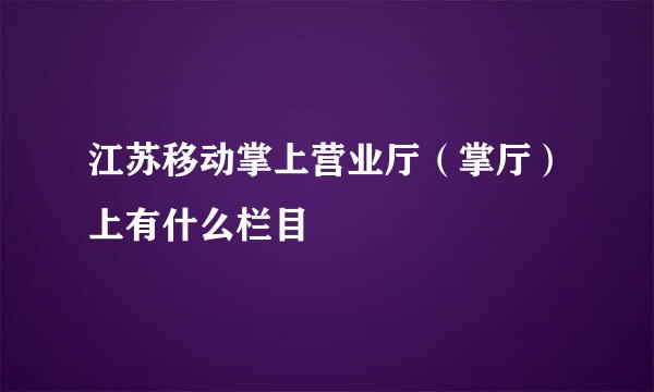 江苏移动掌上营业厅（掌厅）上有什么栏目