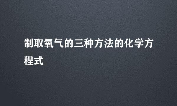 制取氧气的三种方法的化学方程式