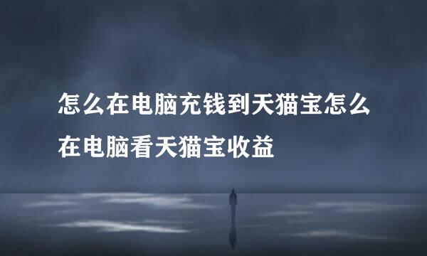 怎么在电脑充钱到天猫宝怎么在电脑看天猫宝收益
