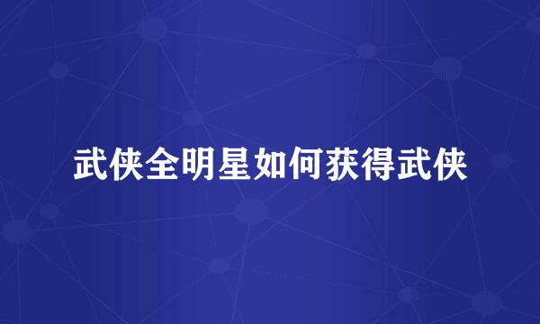 武侠全明星如何获得武侠