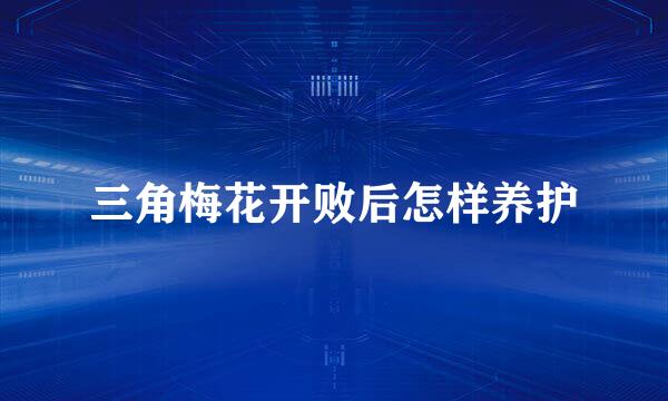 三角梅花开败后怎样养护