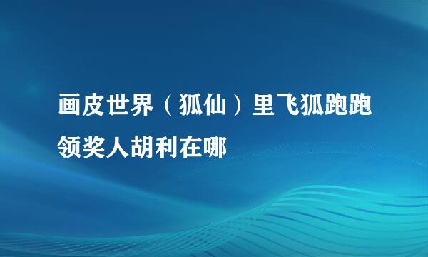 画皮世界（狐仙）里飞狐跑跑领奖人胡利在哪