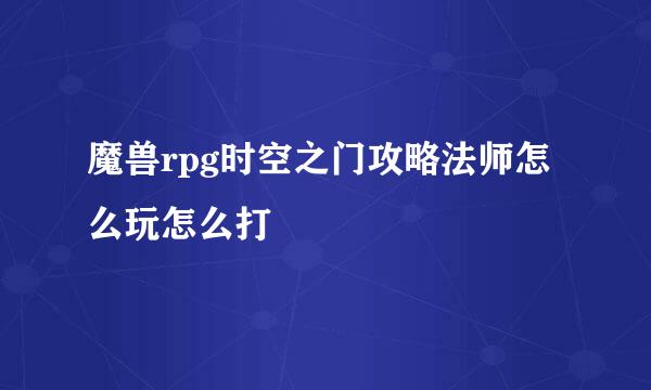 魔兽rpg时空之门攻略法师怎么玩怎么打
