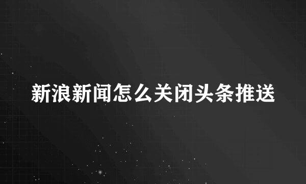 新浪新闻怎么关闭头条推送