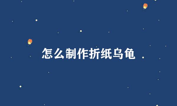 怎么制作折纸乌龟