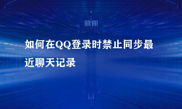 如何在QQ登录时禁止同步最近聊天记录