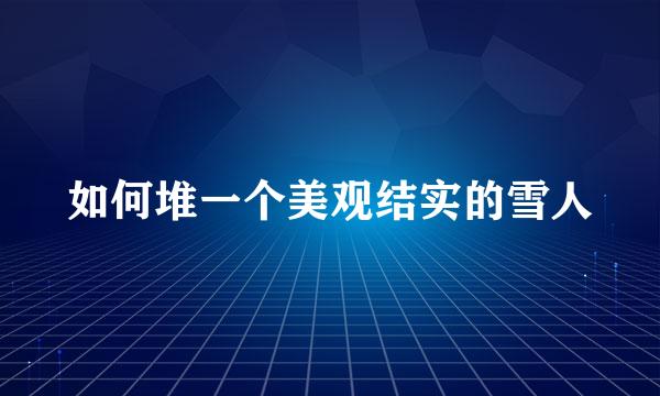 如何堆一个美观结实的雪人