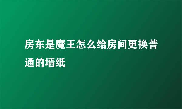 房东是魔王怎么给房间更换普通的墙纸