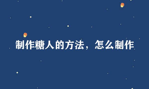 制作糖人的方法，怎么制作