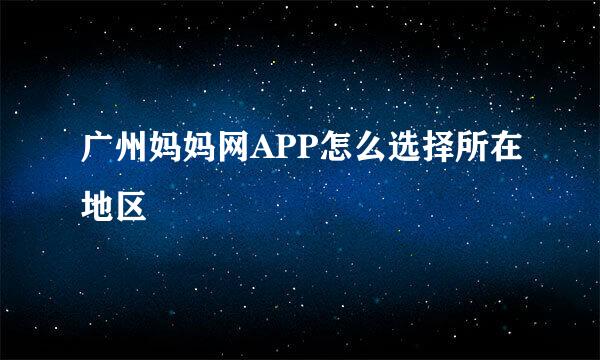 广州妈妈网APP怎么选择所在地区