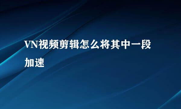 VN视频剪辑怎么将其中一段加速