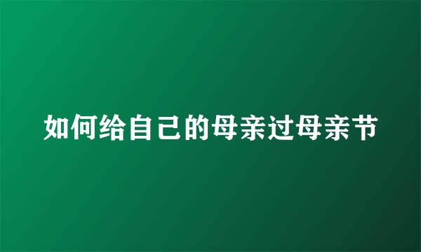 如何给自己的母亲过母亲节