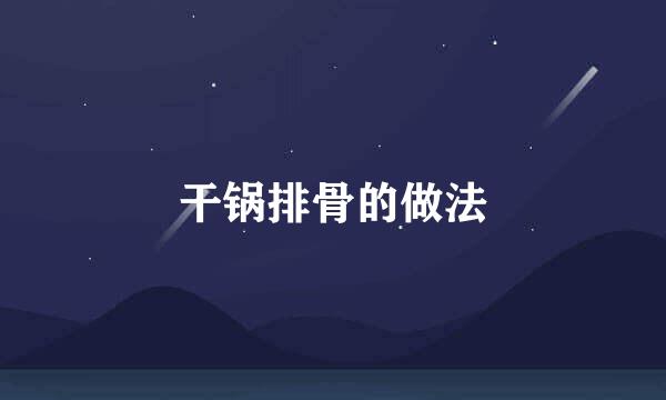 干锅排骨的做法