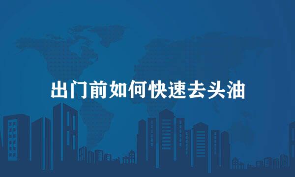 出门前如何快速去头油