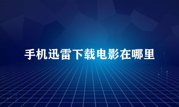 手机迅雷下载电影在哪里